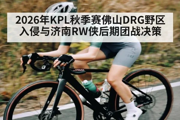 2026年KPL秋季赛佛山DRG野区入侵与济南RW侠后期团战决策（leyu）